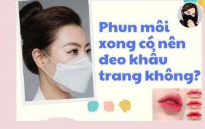 Phun môi xong có nên đeo khẩu trang không - câu hỏi phổ biến hàng đầu sau khi phun môi