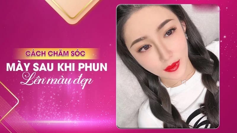 Chăm sóc mày sau phun cẩn thận, tỉ mỉ giúp mày nhanh chóng bong và lên màu đẹp